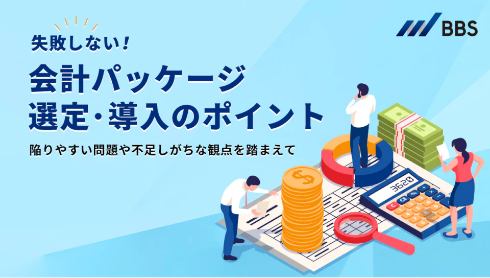 失敗しない会計パッケージ選定・導入のポイント　陥りやすい問題や不足しがちな観点を踏まえて